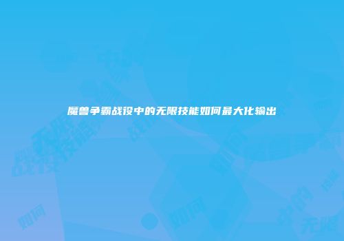 魔兽争霸战役中的无限技能如何最大化输出