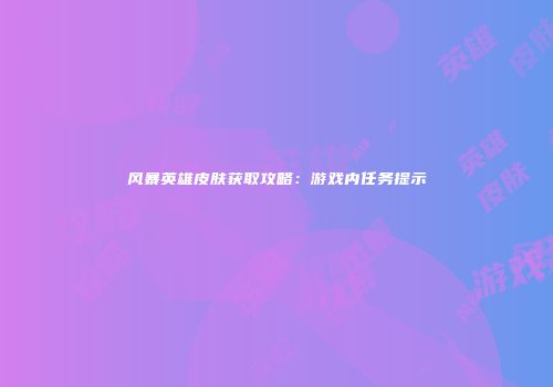 风暴英雄皮肤获取攻略：游戏内任务提示