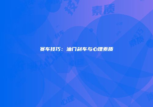 赛车技巧：油门刹车与心理素质