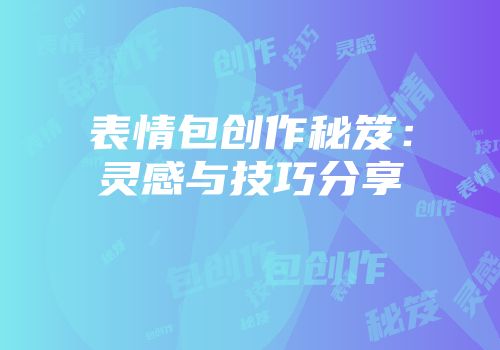 表情包创作秘笈：灵感与技巧分享
