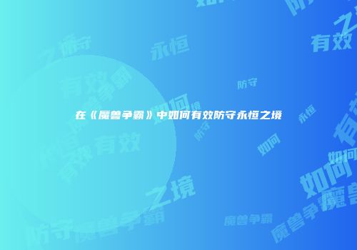 在《魔兽争霸》中如何有效防守永恒之境