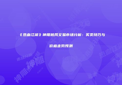 《热血江湖》神雕披风交易市场分析：买卖技巧与价格走势预测