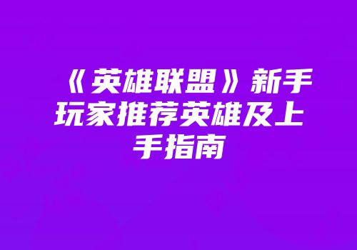 《英雄联盟》新手玩家推荐英雄及上手指南