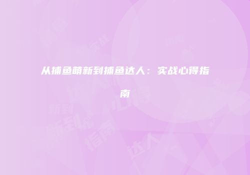 从捕鱼萌新到捕鱼达人：实战心得指南