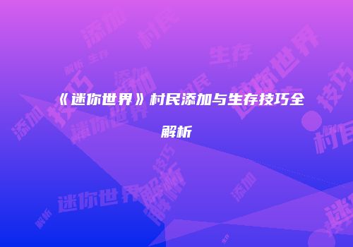《迷你世界》村民添加与生存技巧全解析