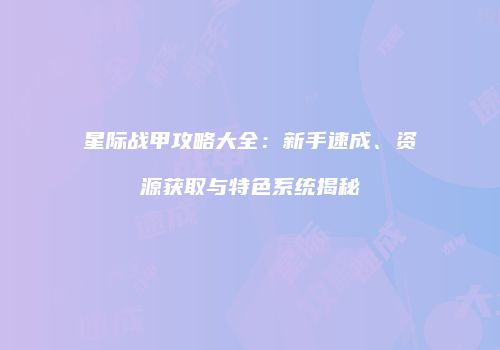 星际战甲攻略大全：新手速成、资源获取与特色系统揭秘