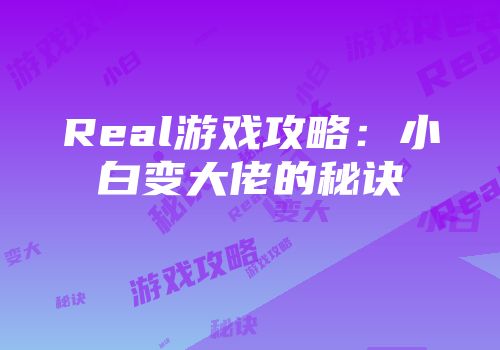 Real游戏攻略：小白变大佬的秘诀