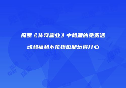 探索《传奇霸业》中隐藏的免费活动和福利不花钱也能玩得开心