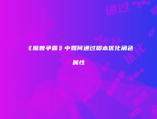 《魔兽争霸》中如何通过脚本优化角色属性