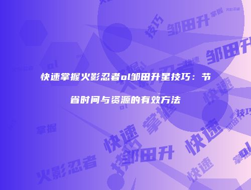 快速掌握火影忍者ol邹田升星技巧：节省时间与资源的有效方法