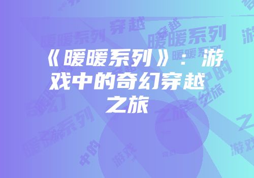 《暖暖系列》：游戏中的奇幻穿越之旅