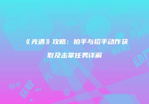 《光遇》攻略：拍手与招手动作获取及击掌任务详解