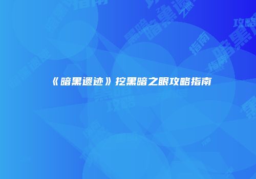 《暗黑遗迹》挖黑暗之眼攻略指南