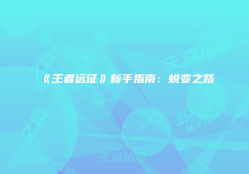 《王者远征》新手指南：蜕变之路