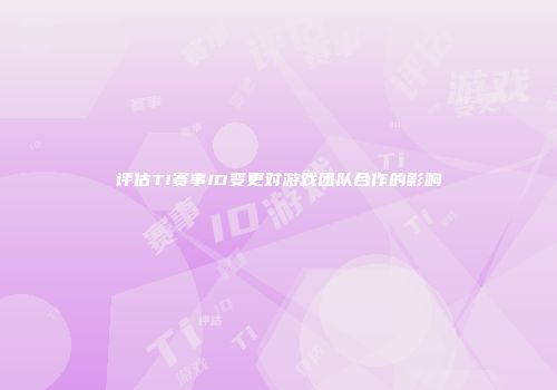 评估Ti赛事ID变更对游戏团队合作的影响