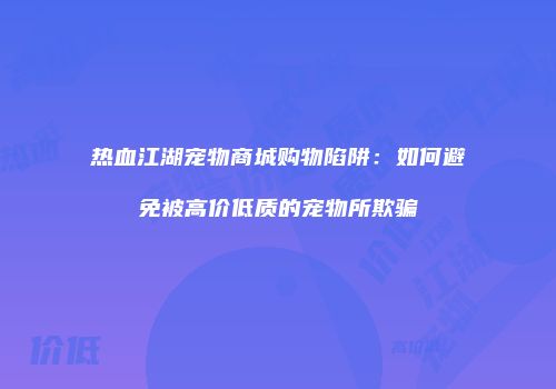 热血江湖宠物商城购物陷阱：如何避免被高价低质的宠物所欺骗