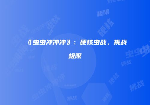 《虫虫冲冲冲》：硬核虫战，挑战极限
