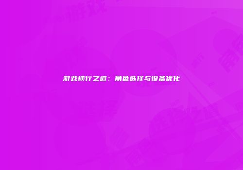 游戏横行之道：角色选择与设备优化
