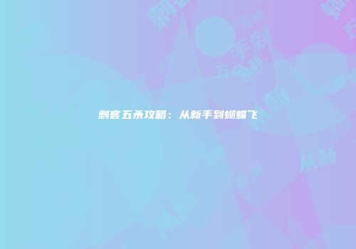刺客五杀攻略：从新手到蝴蝶飞