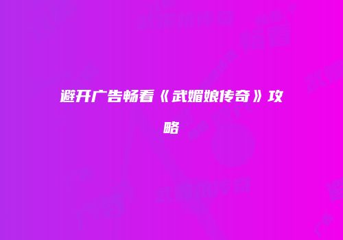 避开广告畅看《武媚娘传奇》攻略
