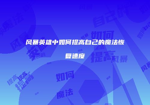 风暴英雄中如何提高自己的魔法恢复速度