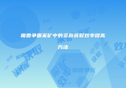 魔兽争霸采矿中的资源获取效率提高方法