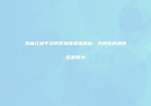 热血江湖手游邪医加强深度解析：为何你的角色总是弱小