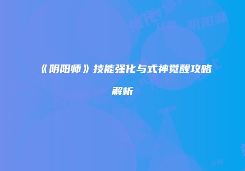 《阴阳师》技能强化与式神觉醒攻略解析
