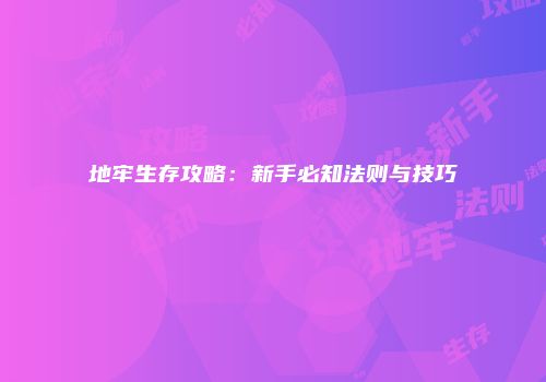地牢生存攻略：新手必知法则与技巧