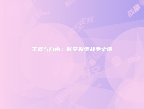 王权与自由：时空裂缝战争史诗