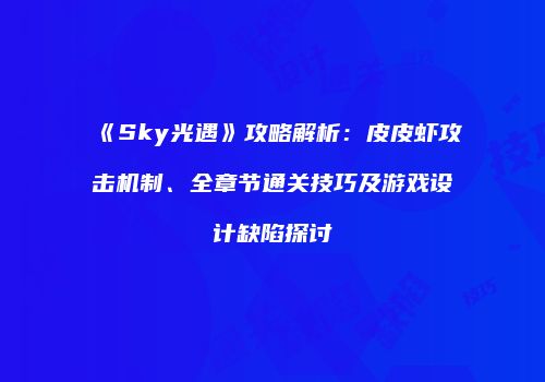 《Sky光遇》攻略解析：皮皮虾攻击机制、全章节通关技巧及游戏设计缺陷探讨
