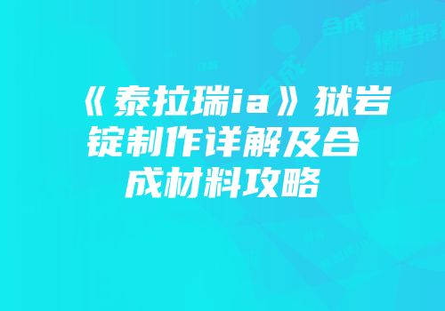 《泰拉瑞ia》狱岩锭制作详解及合成材料攻略