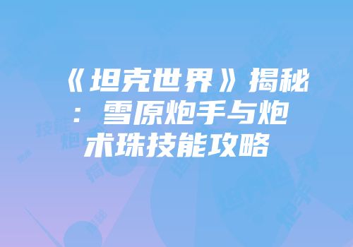 《坦克世界》揭秘：雪原炮手与炮术珠技能攻略