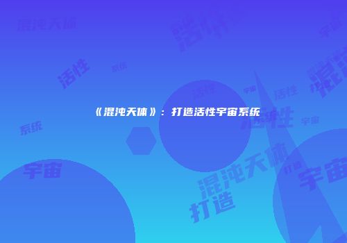 《混沌天体》：打造活性宇宙系统