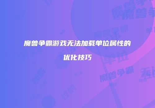 魔兽争霸游戏无法加载单位属性的优化技巧