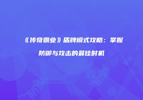 《传奇霸业》盾牌模式攻略：掌握防御与攻击的最佳时机