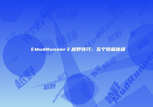 《MudRunner》越野技巧：五个隐藏秘籍