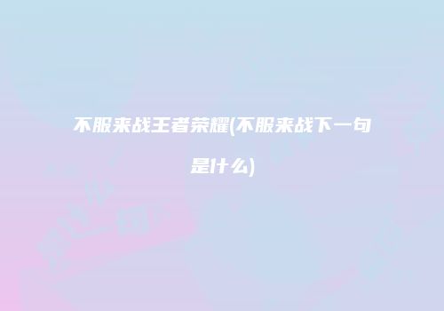 不服来战王者荣耀(不服来战下一句是什么)