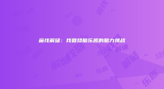 画线解谜：找回烧脑乐趣的脑力挑战