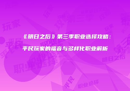 《明日之后》第三季职业选择攻略：平民玩家的福音与多样化职业解析