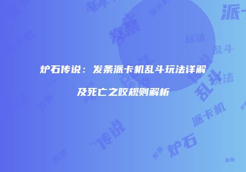 炉石传说：发条派卡机乱斗玩法详解及死亡之咬规则解析
