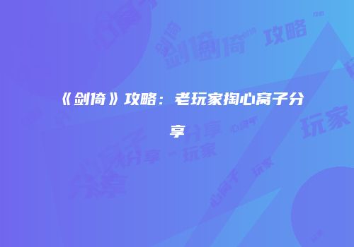 《剑倚》攻略：老玩家掏心窝子分享