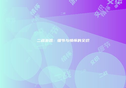 二战游戏：细节与情怀的交织