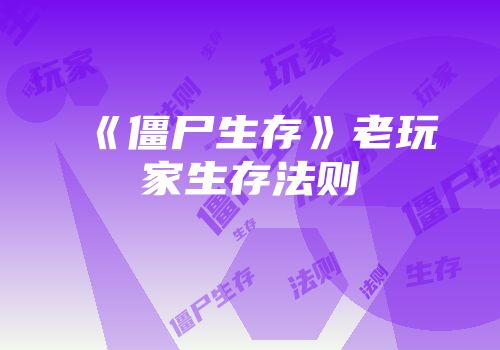 《僵尸生存》老玩家生存法则