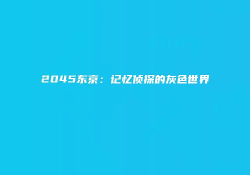 2045东京：记忆侦探的灰色世界