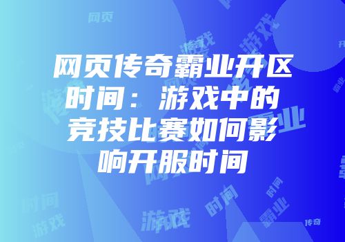 网页传奇霸业开区时间：游戏中的竞技比赛如何影响开服时间