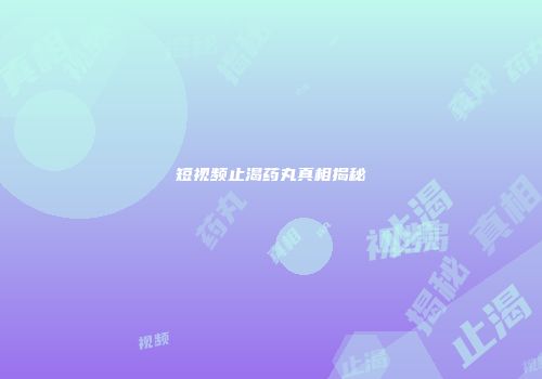 短视频止渴药丸真相揭秘