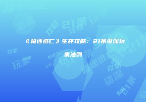 《极速逃亡》生存攻略：21条资深玩家法则