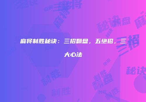麻将制胜秘诀：三招翻盘，五绝招，三大心法