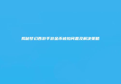揭秘梦幻西游手游金币被扣问题及解决策略